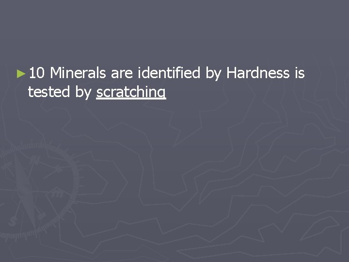 ► 10 Minerals are identified by Hardness is tested by scratching 