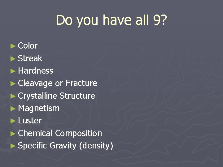 Do you have all 9? ► Color ► Streak ► Hardness ► Cleavage or