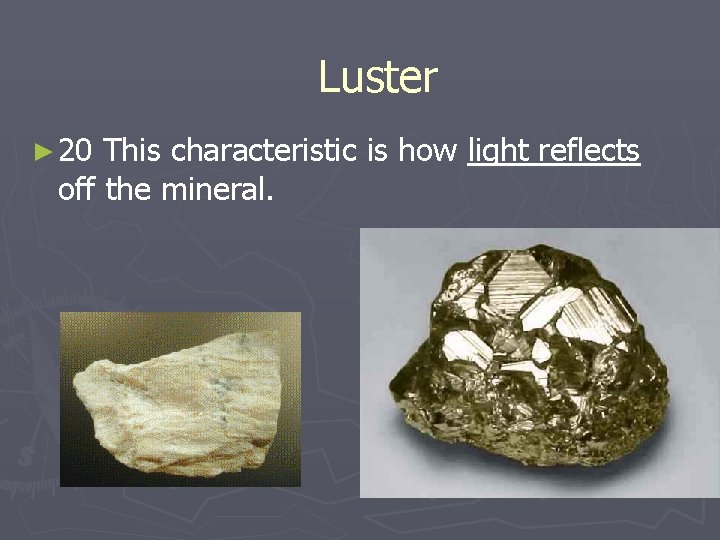 Luster ► 20 This characteristic is how light reflects off the mineral. 