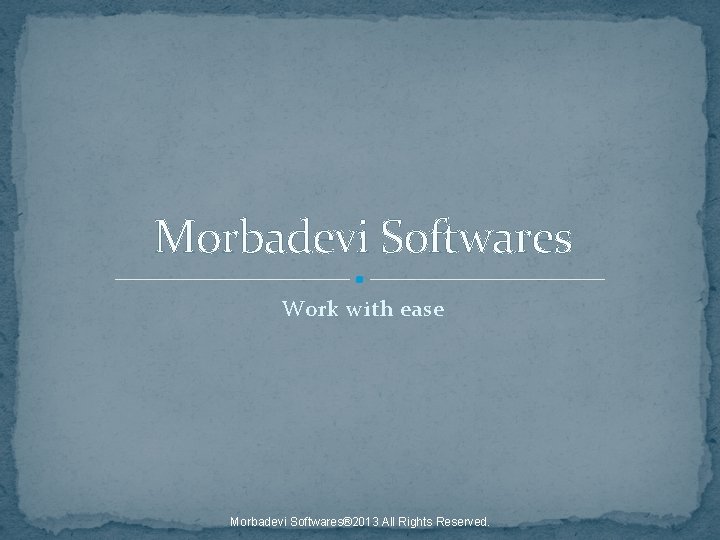 Morbadevi Softwares Work with ease Morbadevi Softwares® 2013 All Rights Reserved. 