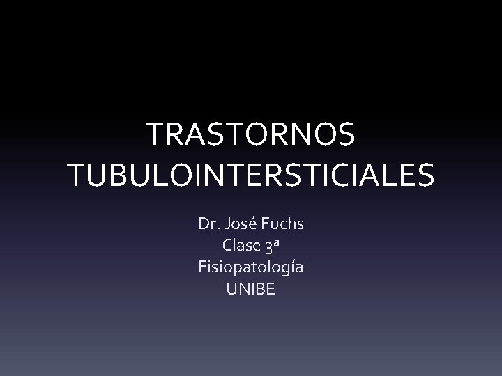 TRASTORNOS TUBULOINTERSTICIALES Dr. José Fuchs Clase 3ª Fisiopatología UNIBE 