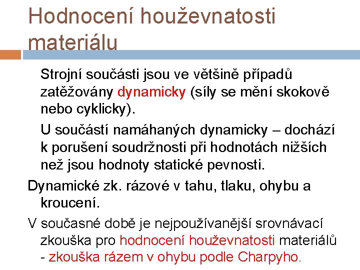 Hodnocení houževnatosti materiálu Strojní součásti jsou ve většině případů zatěžovány dynamicky (síly se mění