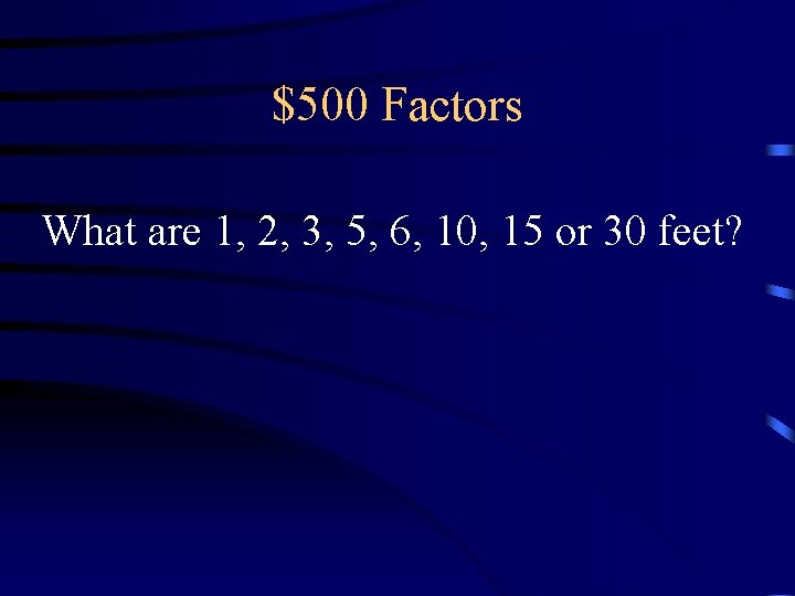 $500 Factors What are 1, 2, 3, 5, 6, 10, 15 or 30 feet? $500 Factors What are 1, 2, 3, 5, 6, 10, 15 or 30 feet?