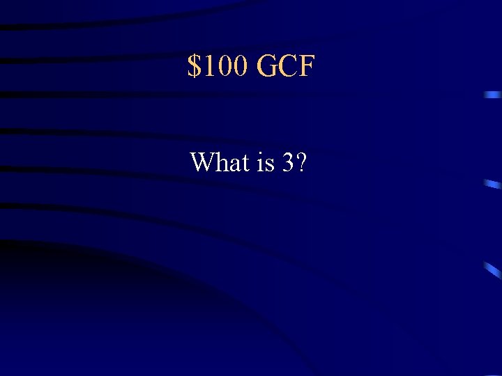 $100 GCF What is 3? $100 GCF What is 3?