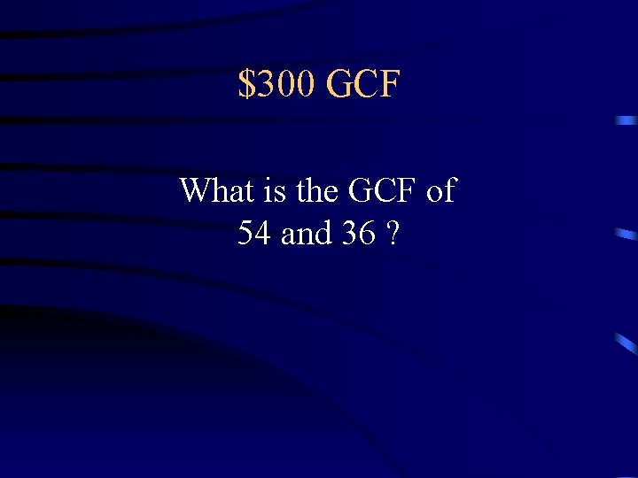 $300 GCF What is the GCF of 54 and 36 ? $300 GCF What is the GCF of 54 and 36 ?