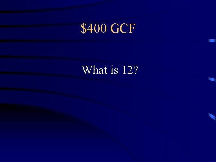 $400 GCF What is 12? $400 GCF What is 12?