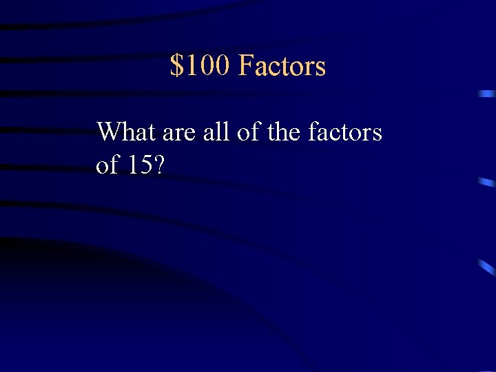 $100 Factors What are all of the factors of 15? $100 Factors What are all of the factors of 15?