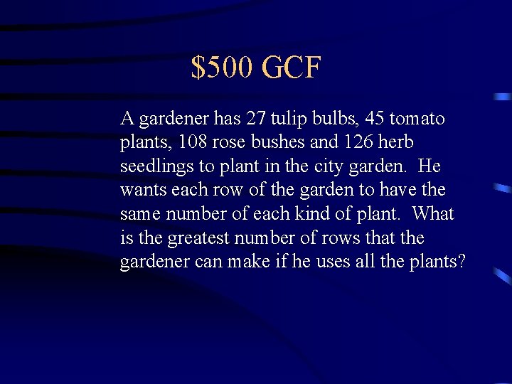 $500 GCF A gardener has 27 tulip bulbs, 45 tomato plants, 108 rose bushes $500 GCF A gardener has 27 tulip bulbs, 45 tomato plants, 108 rose bushes