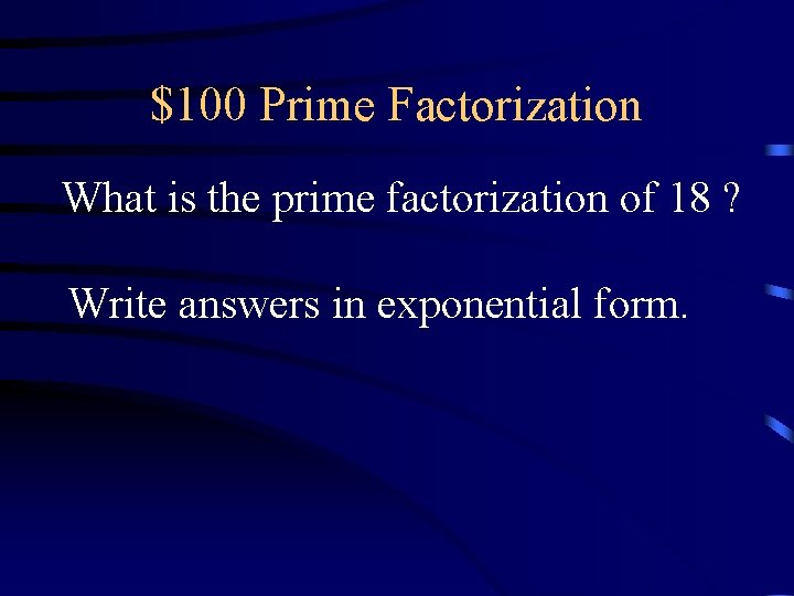 $100 Prime Factorization What is the prime factorization of 18 ? Write answers in $100 Prime Factorization What is the prime factorization of 18 ? Write answers in
