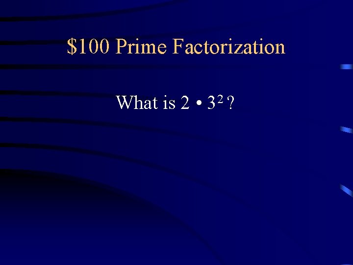 $100 Prime Factorization What is 2 • 32 ? $100 Prime Factorization What is 2 • 32 ?