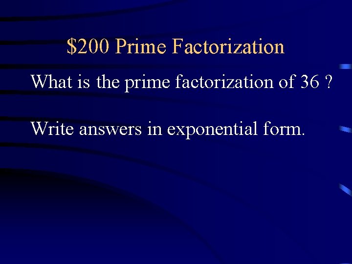 $200 Prime Factorization What is the prime factorization of 36 ? Write answers in $200 Prime Factorization What is the prime factorization of 36 ? Write answers in