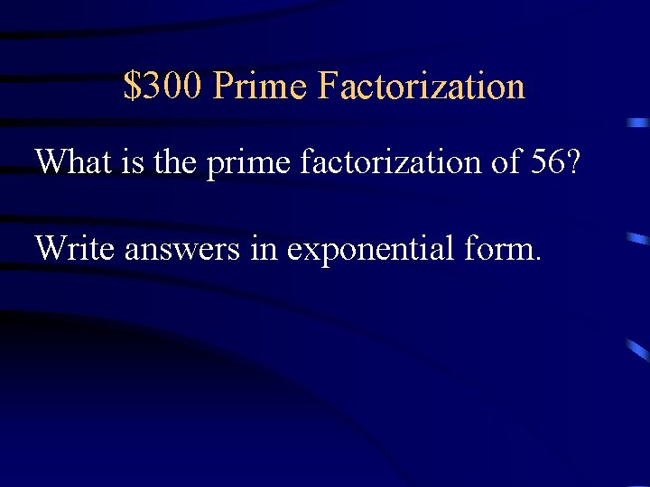 $300 Prime Factorization What is the prime factorization of 56? Write answers in exponential $300 Prime Factorization What is the prime factorization of 56? Write answers in exponential