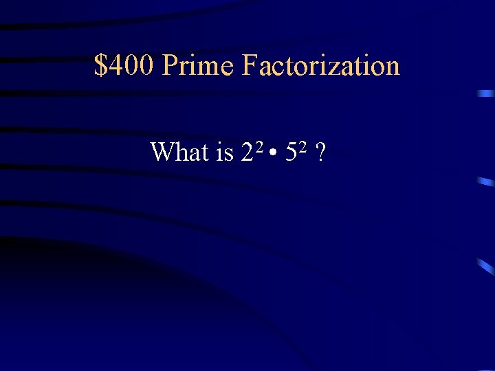 $400 Prime Factorization What is 22 • 52 ? $400 Prime Factorization What is 22 • 52 ?