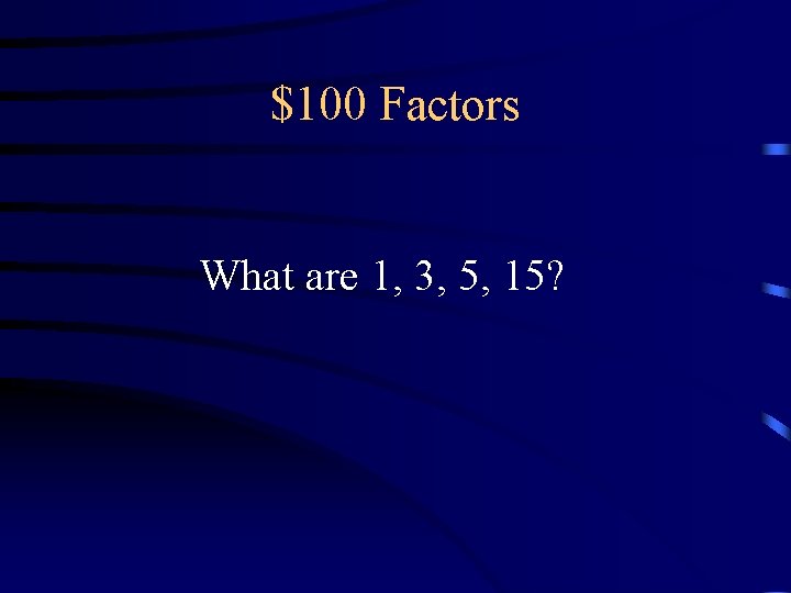 $100 Factors What are 1, 3, 5, 15? $100 Factors What are 1, 3, 5, 15?