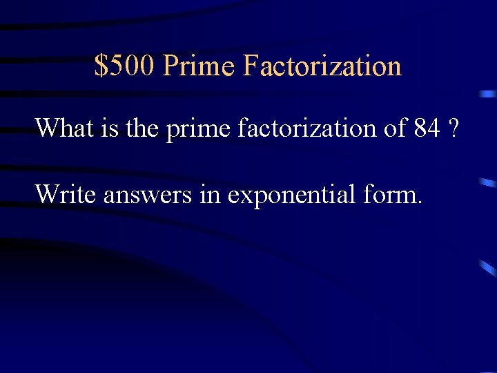 $500 Prime Factorization What is the prime factorization of 84 ? Write answers in $500 Prime Factorization What is the prime factorization of 84 ? Write answers in