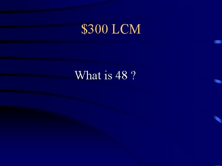 $300 LCM What is 48 ? $300 LCM What is 48 ?
