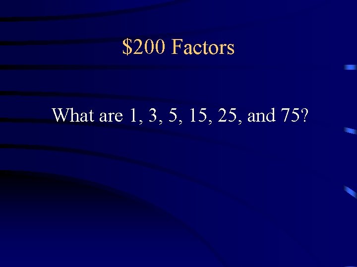 $200 Factors What are 1, 3, 5, 15, 25, and 75? $200 Factors What are 1, 3, 5, 15, 25, and 75?