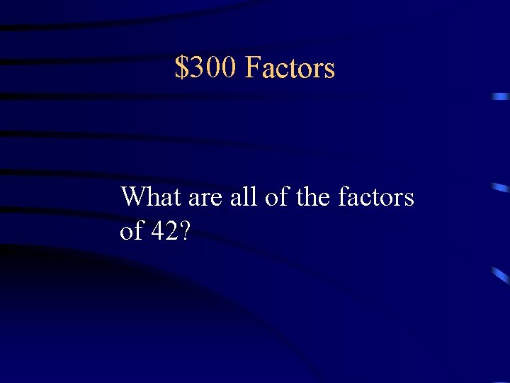 $300 Factors What are all of the factors of 42? $300 Factors What are all of the factors of 42?