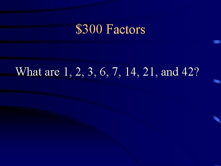 $300 Factors What are 1, 2, 3, 6, 7, 14, 21, and 42? $300 Factors What are 1, 2, 3, 6, 7, 14, 21, and 42?