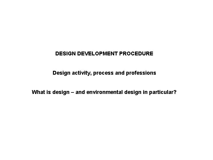 DESIGN DEVELOPMENT PROCEDURE Design activity, process and professions What is design – and environmental