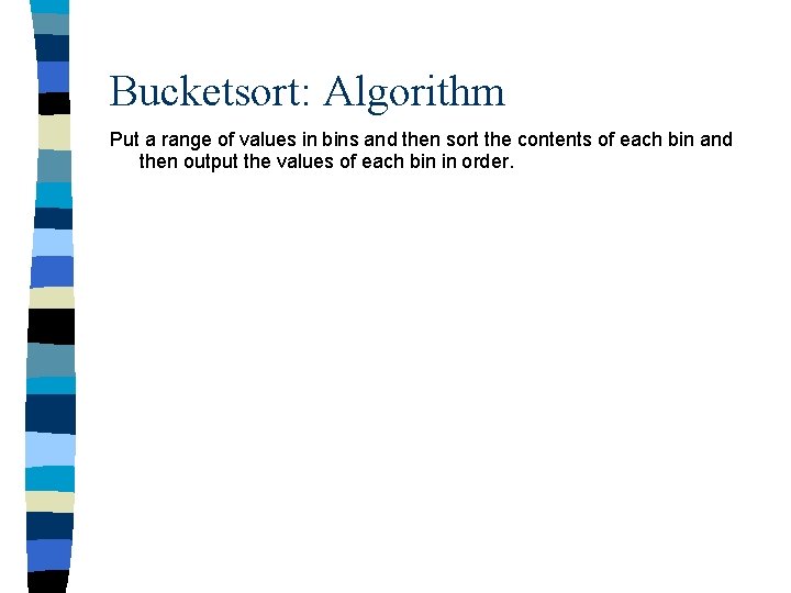 Bucketsort: Algorithm Put a range of values in bins and then sort the contents