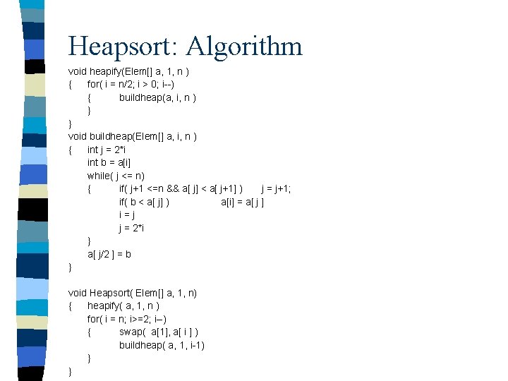 Heapsort: Algorithm void heapify(Elem[] a, 1, n ) { for( i = n/2; i