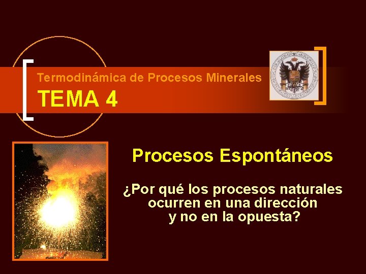 Termodinámica de Procesos Minerales TEMA 4 Procesos Espontáneos ¿Por qué los procesos naturales ocurren