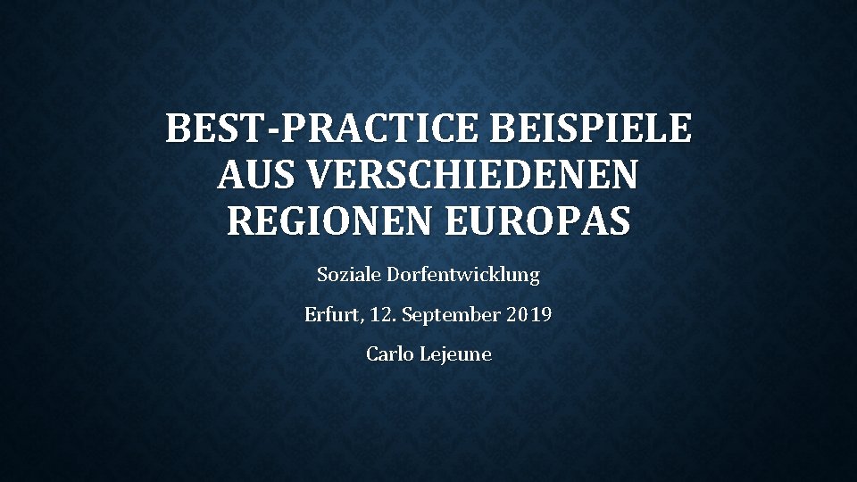 BEST-PRACTICE BEISPIELE AUS VERSCHIEDENEN REGIONEN EUROPAS Soziale Dorfentwicklung Erfurt, 12. September 2019 Carlo Lejeune