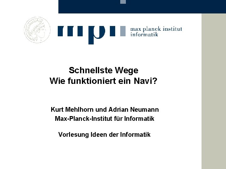 Schnellste Wege Wie funktioniert ein Navi? Kurt Mehlhorn und Adrian Neumann Max-Planck-Institut für Informatik