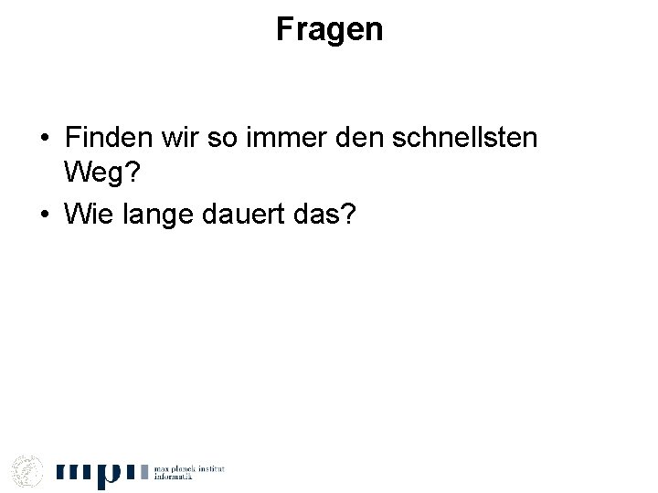 Fragen • Finden wir so immer den schnellsten Weg? • Wie lange dauert das?