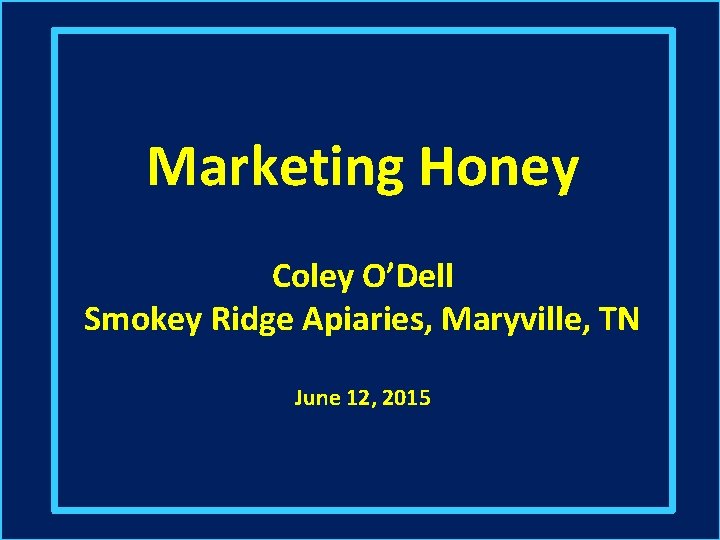 Marketing Honey Coley O’Dell Smokey Ridge Apiaries, Maryville, TN June 12, 2015 
