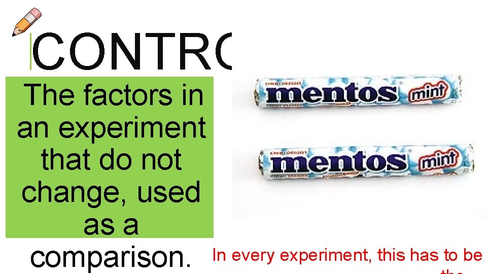 CONTROL The factors in an experiment that do not change, used as a comparison.