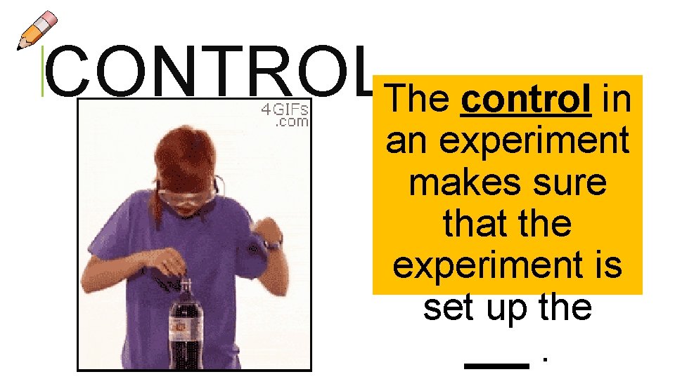 CONTROLThe control in an experiment makes sure that the experiment is set up the