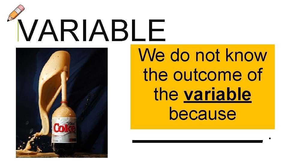 VARIABLE We do not know the outcome of the variable because _______. 