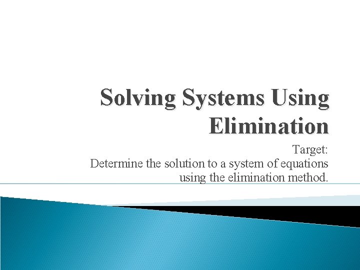 Solving Systems Using Elimination Target: Determine the solution to a system of equations using