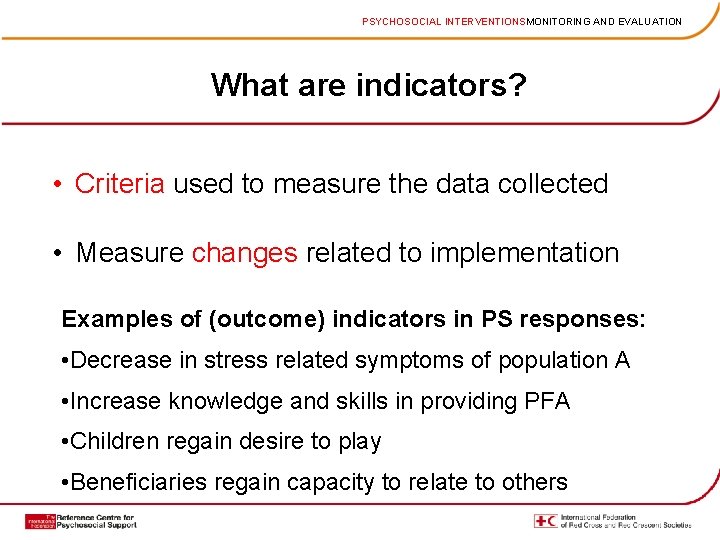 PSYCHOSOCIAL INTERVENTIONSMONITORING AND EVALUATION What are indicators? • Criteria used to measure the data