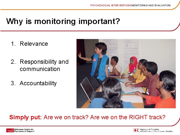 PSYCHOSOCIAL INTERVENTIONSMONITORING AND EVALUATION Why is monitoring important? 1. Relevance 2. Responsibility and communication