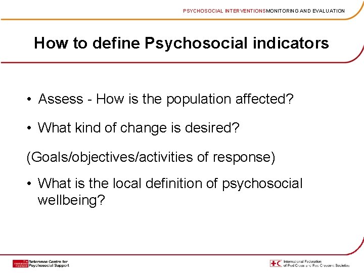 PSYCHOSOCIAL INTERVENTIONSMONITORING AND EVALUATION How to define Psychosocial indicators • Assess - How is