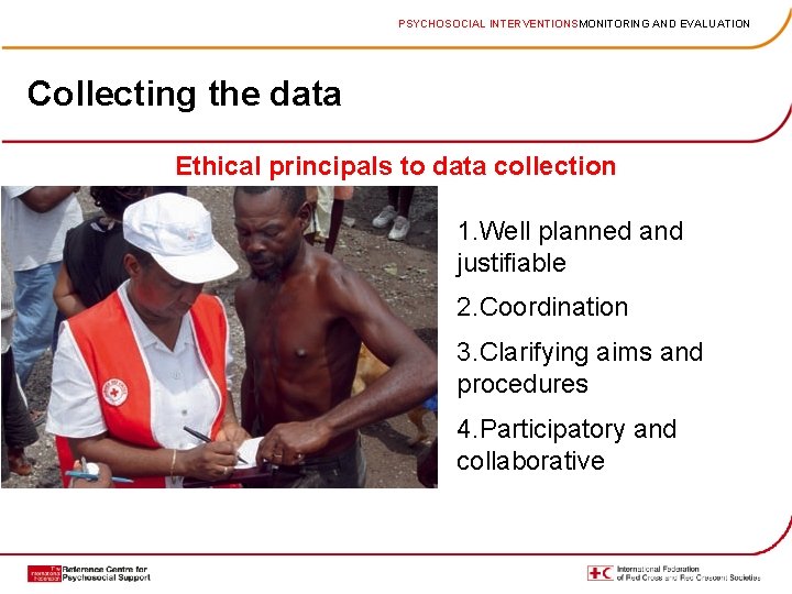 PSYCHOSOCIAL INTERVENTIONSMONITORING AND EVALUATION Collecting the data Ethical principals to data collection 1. Well