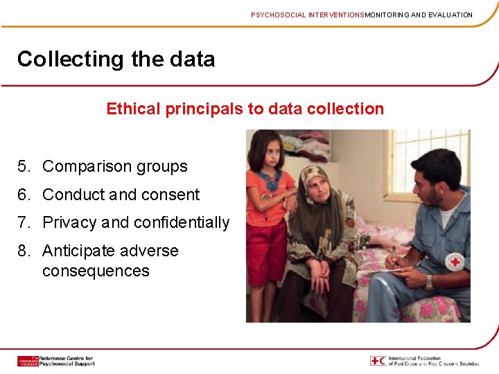 PSYCHOSOCIAL INTERVENTIONSMONITORING AND EVALUATION Collecting the data Ethical principals to data collection 5. Comparison