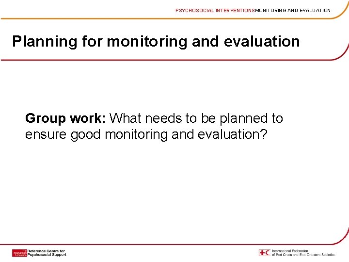 PSYCHOSOCIAL INTERVENTIONSMONITORING AND EVALUATION Planning for monitoring and evaluation Group work: What needs to