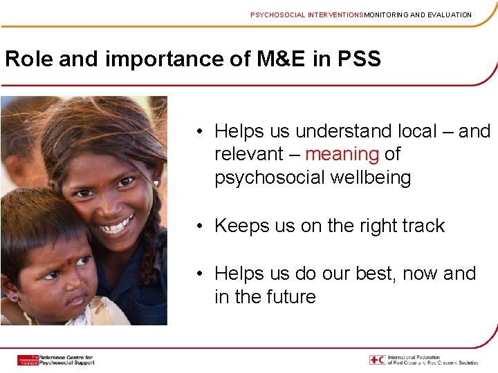 PSYCHOSOCIAL INTERVENTIONSMONITORING AND EVALUATION Role and importance of M&E in PSS • Helps us