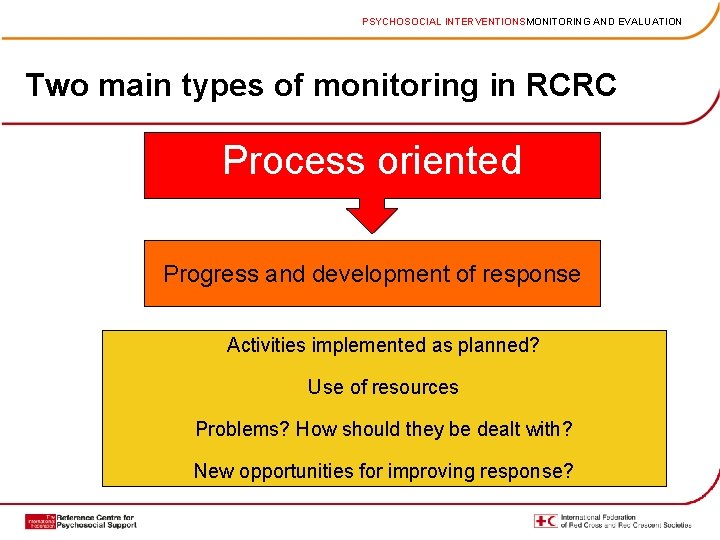 PSYCHOSOCIAL INTERVENTIONSMONITORING AND EVALUATION Two main types of monitoring in RCRC Process oriented Progress