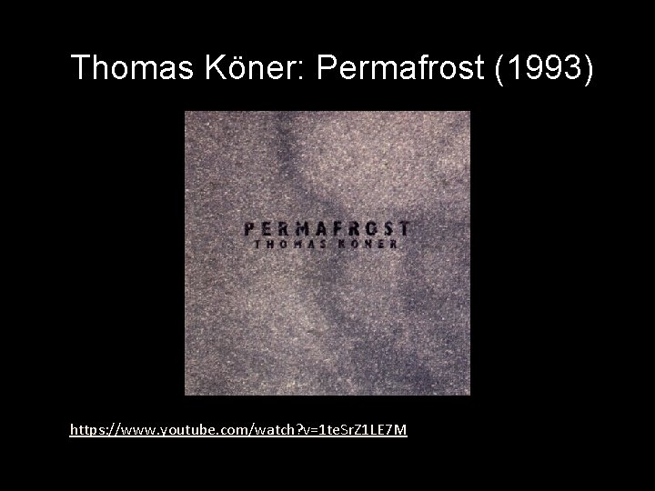 Thomas Köner: Permafrost (1993) https: //www. youtube. com/watch? v=1 te. Sr. Z 1 LE