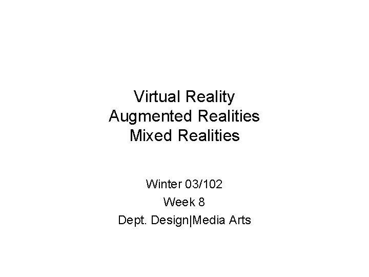 Virtual Reality Augmented Realities Mixed Realities Winter 03/102 Week 8 Dept. Design|Media Arts 