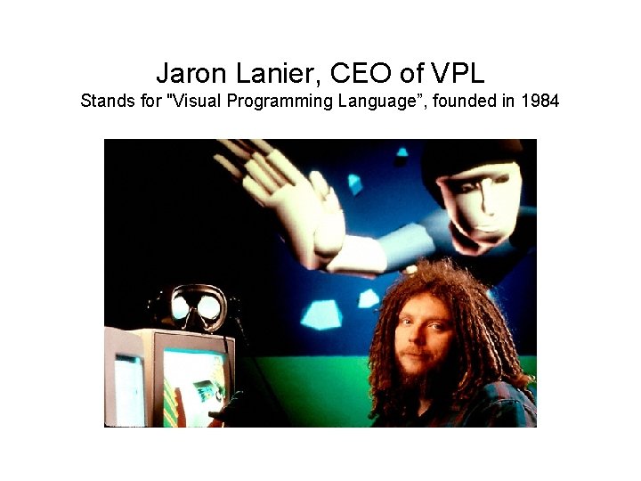 Jaron Lanier, CEO of VPL Stands for "Visual Programming Language”, founded in 1984 