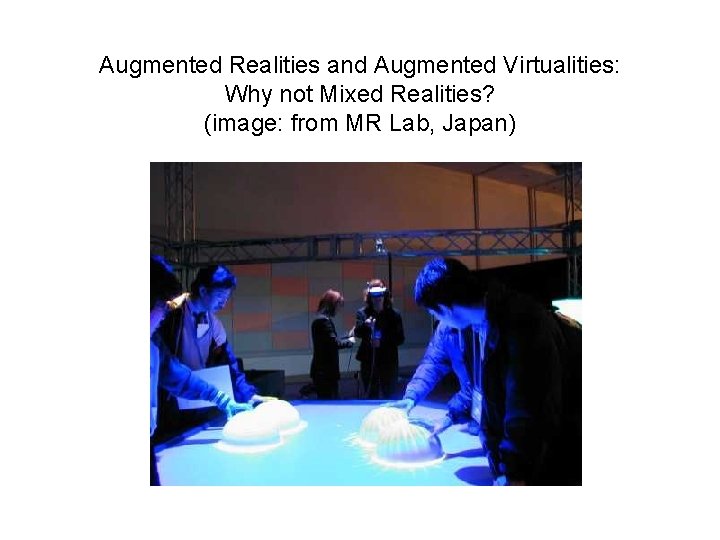 Augmented Realities and Augmented Virtualities: Why not Mixed Realities? (image: from MR Lab, Japan)