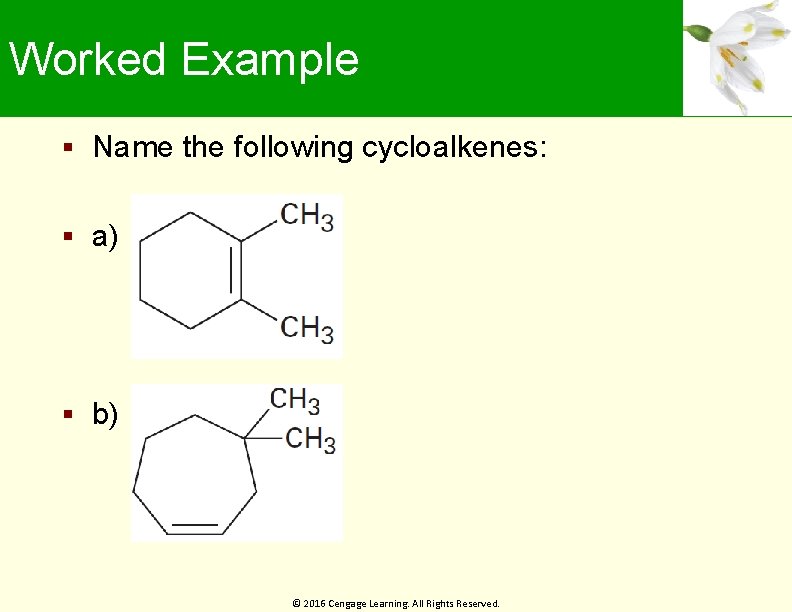 Worked Example Name the following cycloalkenes: a) b) © 2016 Cengage Learning. All Rights