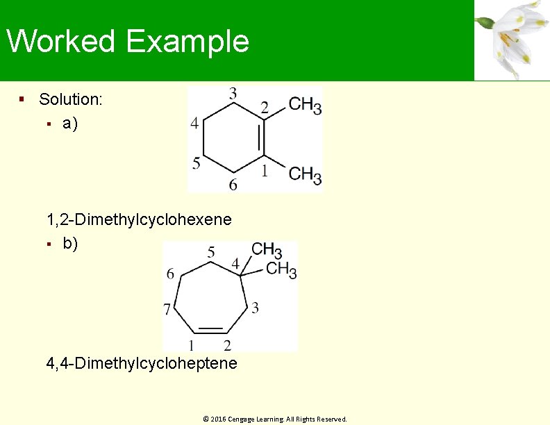 Worked Example Solution: a) 1, 2 -Dimethylcyclohexene b) 4, 4 -Dimethylcycloheptene © 2016 Cengage