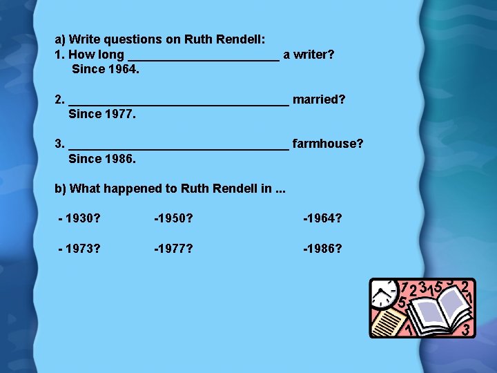 a) Write questions on Ruth Rendell: 1. How long ___________ a writer? Since 1964.